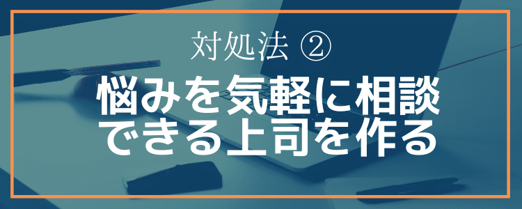 対処法②悩みを気軽に相談できる上司を作る