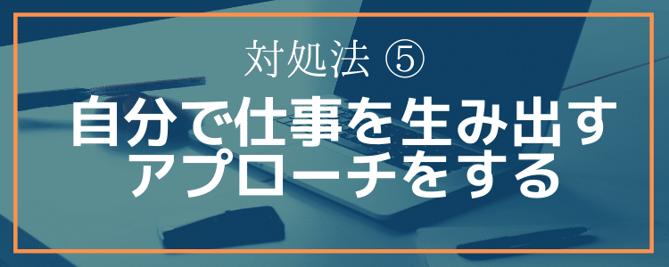 対処法⑤自分で仕事を生み出すアプローチをする