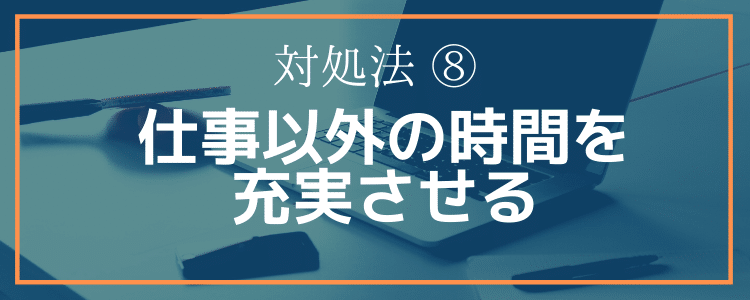 対処法⑧仕事以外の時間を充実させる